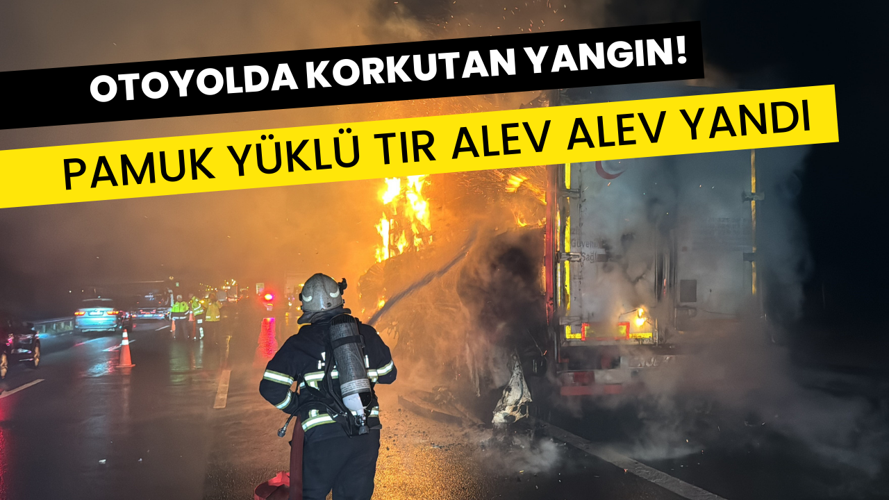 Otoyolda korkutan yangın: Pamuk yüklü tır alev alev yandı!