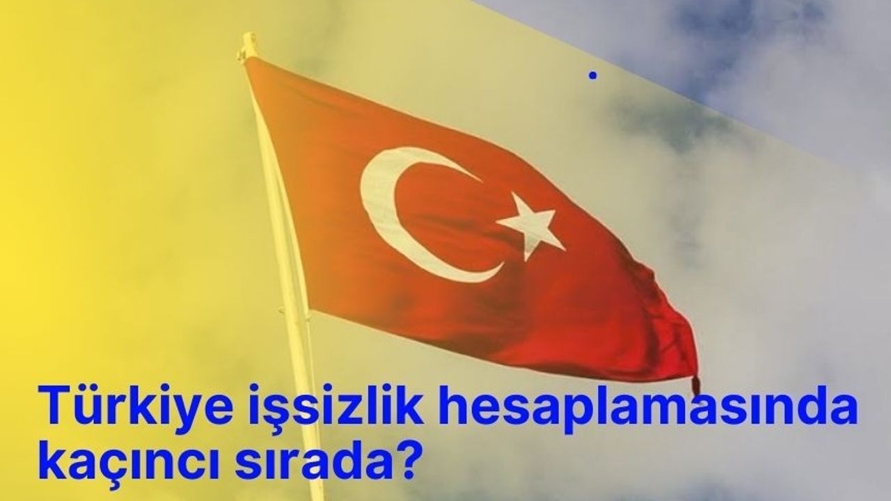 Türkiye işsizlik hesaplamasında kaçıncı sırada?
