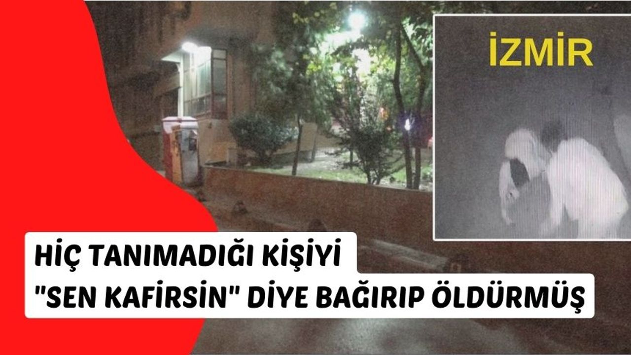 İzmir'de cinayet: Hiç tanımadığı kişiyi, "sen kafirsin" diye bağırıp öldürmüş