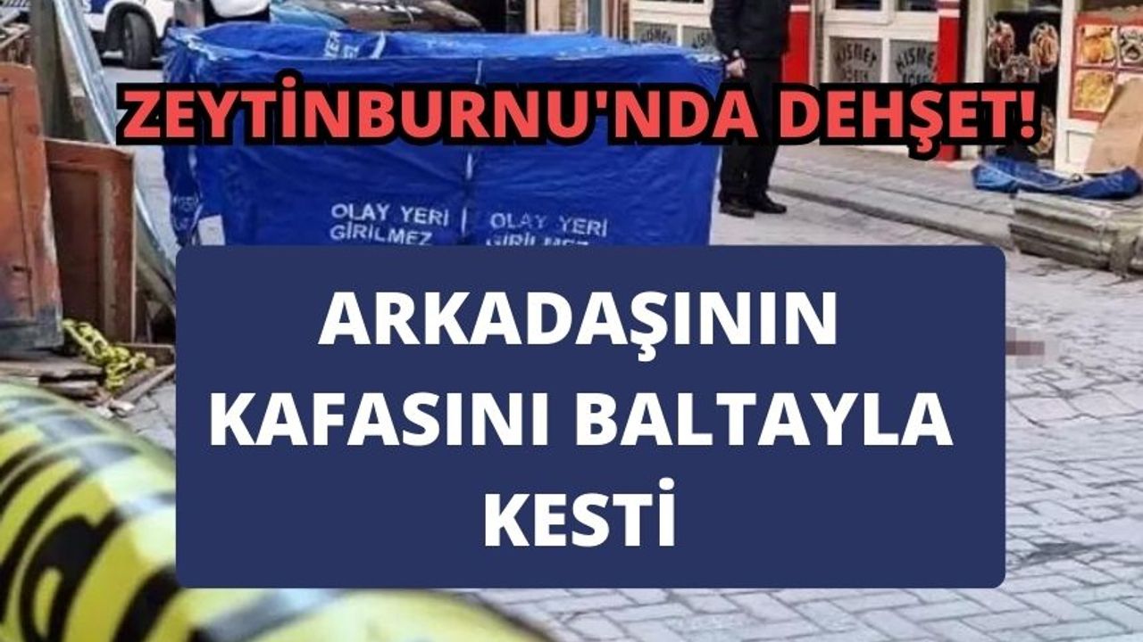 Zeytinburnu'nda dehşet! Arkadaşını öldürüp baltayla başını kesti