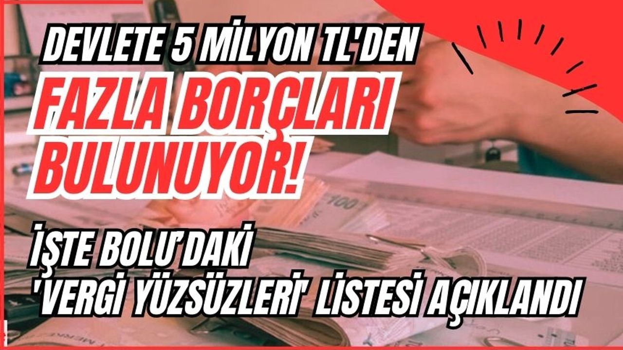 DEVLETE 5 MİLYON TL'DEN FAZLA BORÇLARI BULUNUYOR!  İŞTE BOLU'DAKİ 'VERGİ YÜZSÜZLERİ' LİSTESİ AÇIKLANDI