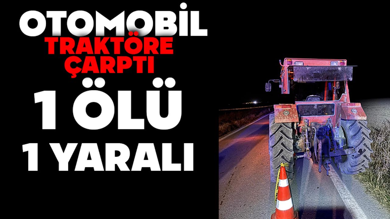 Otomobil traktöre çarptı: 1 ölü, 1 yaralı