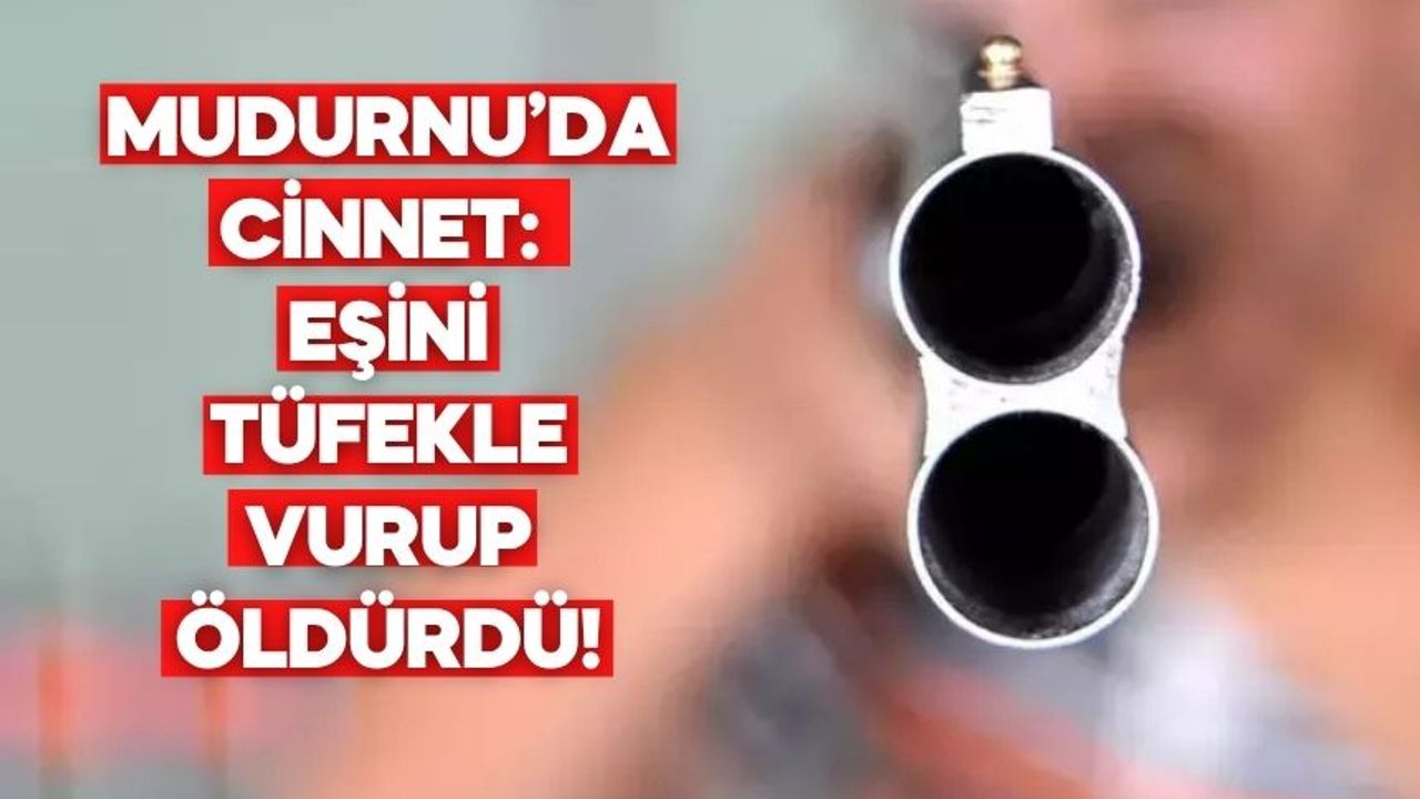 MUDURNU’DA CİNNET: EŞİNİ TÜFEKLE VURUP ÖLDÜRDÜ