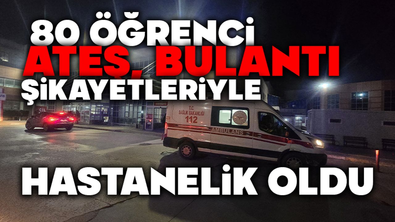 80 öğrenci ateş, bulantı şikayetleriyle hastanelik oldu