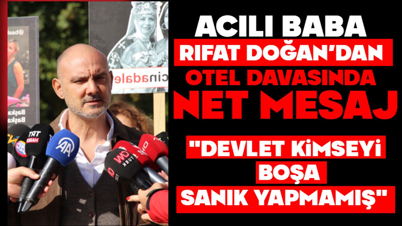 Acılı babadan otel davasında net mesaj: "Devlet kimseyi boşa sanık yapmamış"