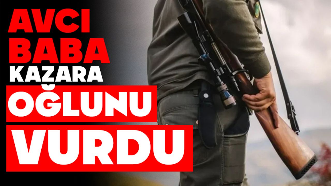 Avcı baba kazara oğlunu vurdu
