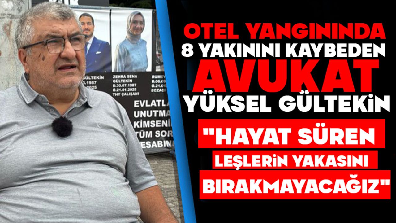 Otel yangınında 8 yakınını kaybeden avukat Gültekin: "Hayat süren leşlerin yakasını bırakmayacağız"