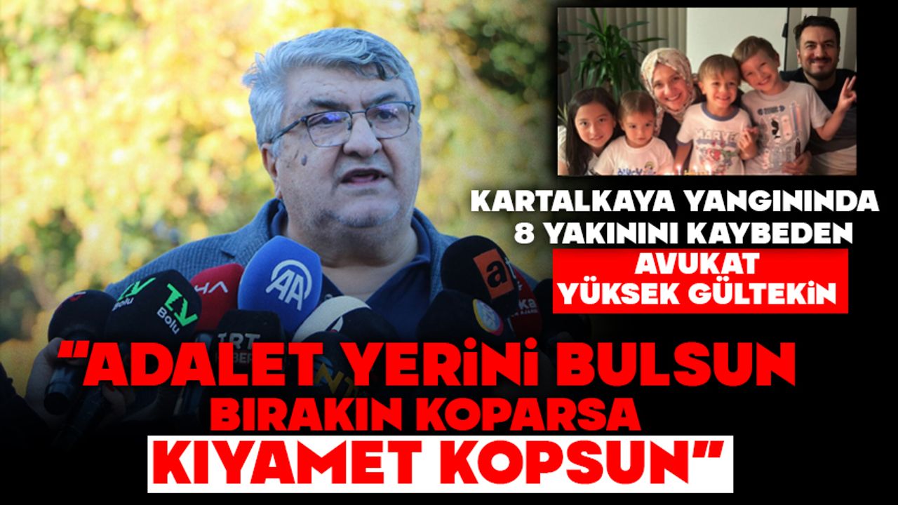 KARTALKAYA YANGININDA 8 YAKININI KAYBEDEN AVUKAT YÜKSEK GÜLTEKİN: “ADALET YERİNİ BULSUN, BIRAKIN KOPARSA KIYAMET KOPSUN"
