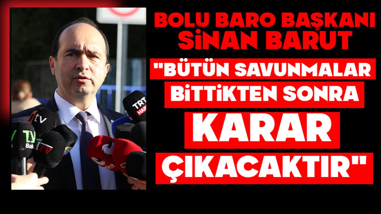 Bolu Baro Başkanı Barut: "Bütün savunmalar bittikten sonra karar çıkacaktır"