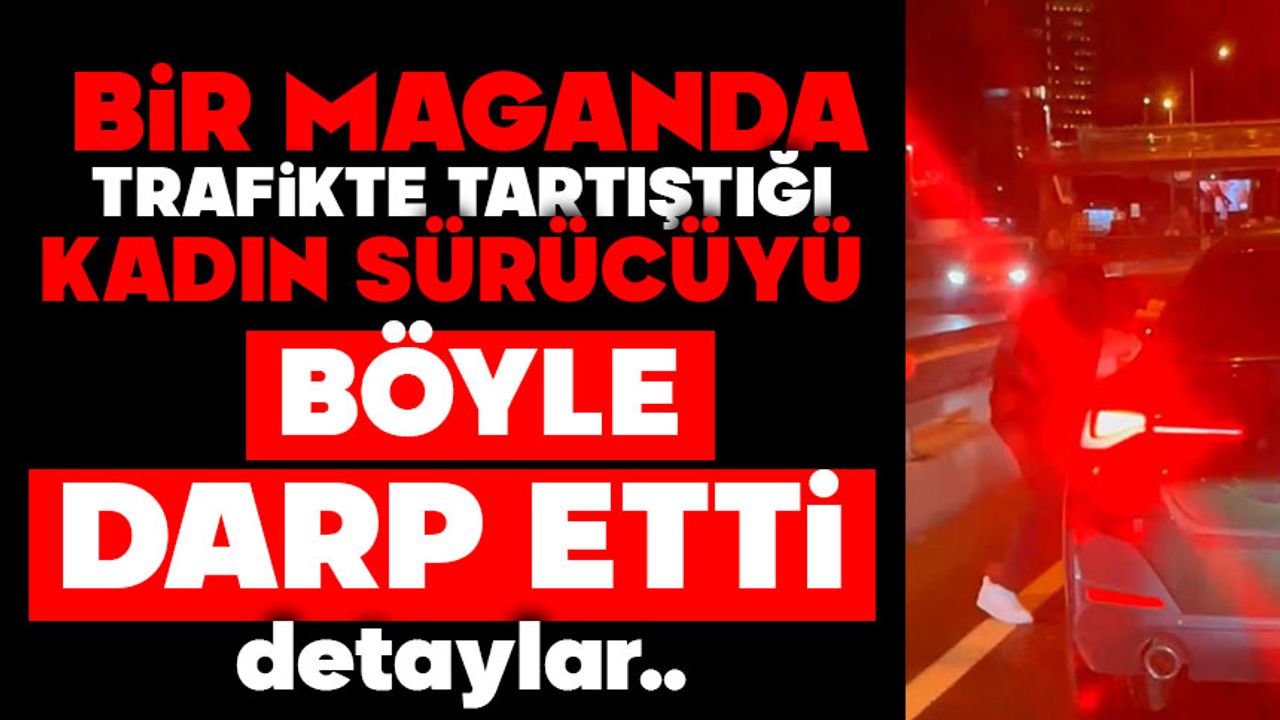 Bir maganda trafikte tartıştığı kadın sürücüyü böyle darp etti