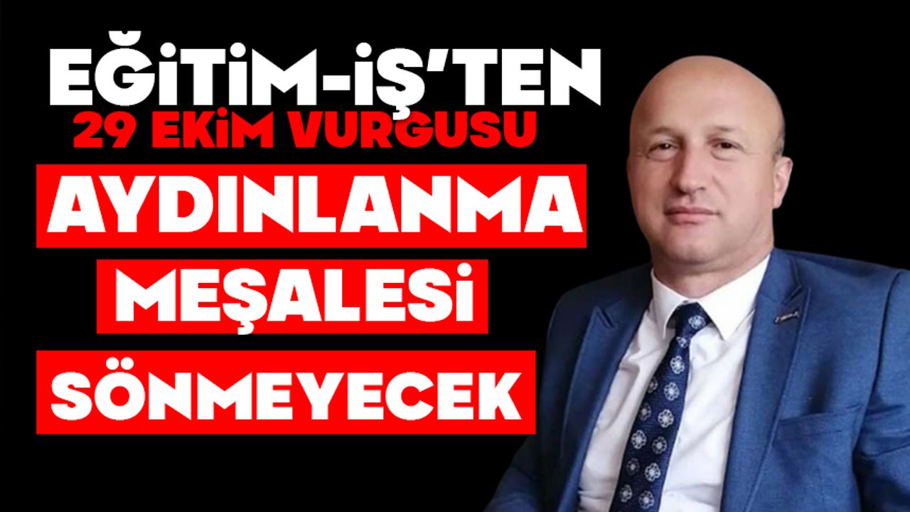 EĞİTİM-İŞ’TEN 29 EKİM VURGUSU:   AYDINLANMA MEŞALESİ SÖNMEYECEK