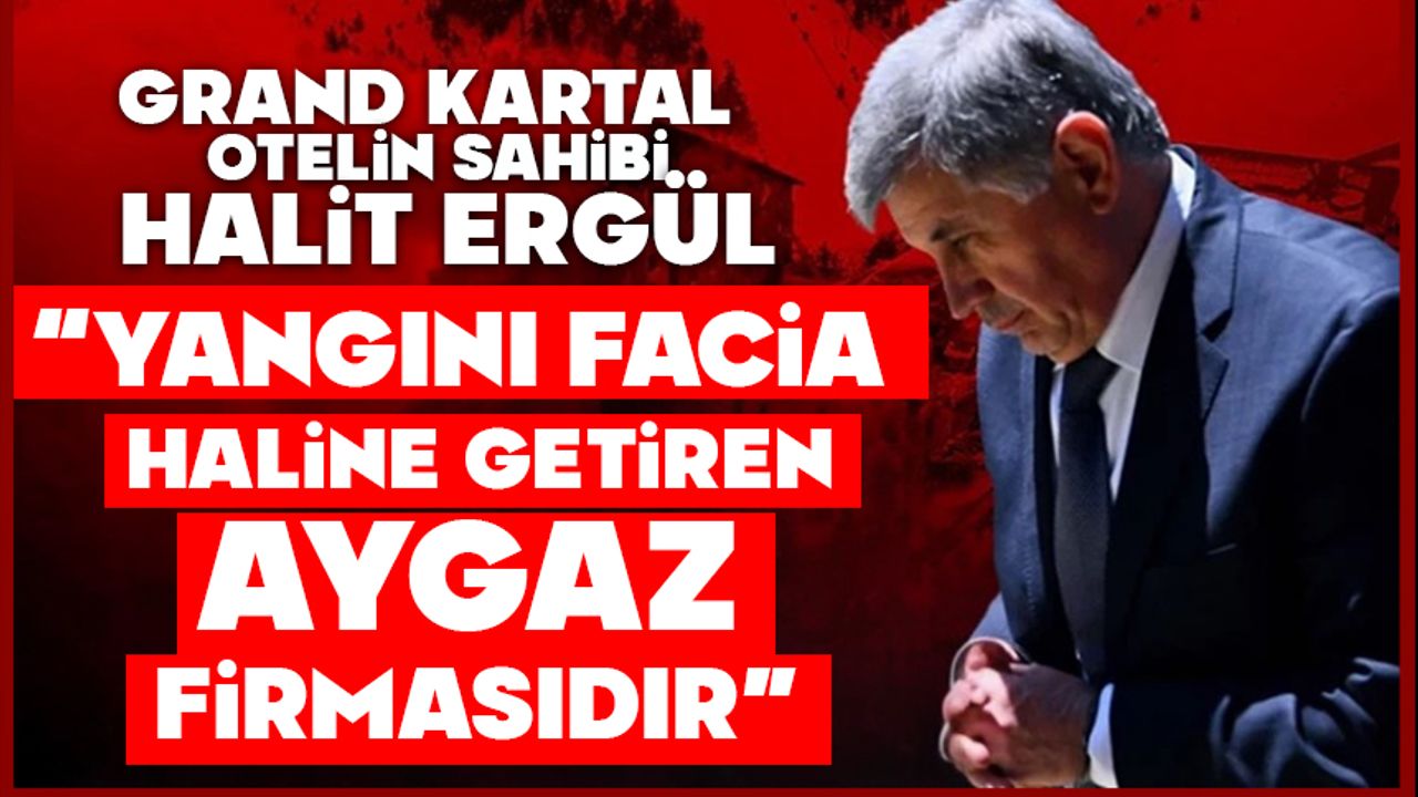 Halit Ergül“Yangını facia haline getiren Aygaz firmasıdır”