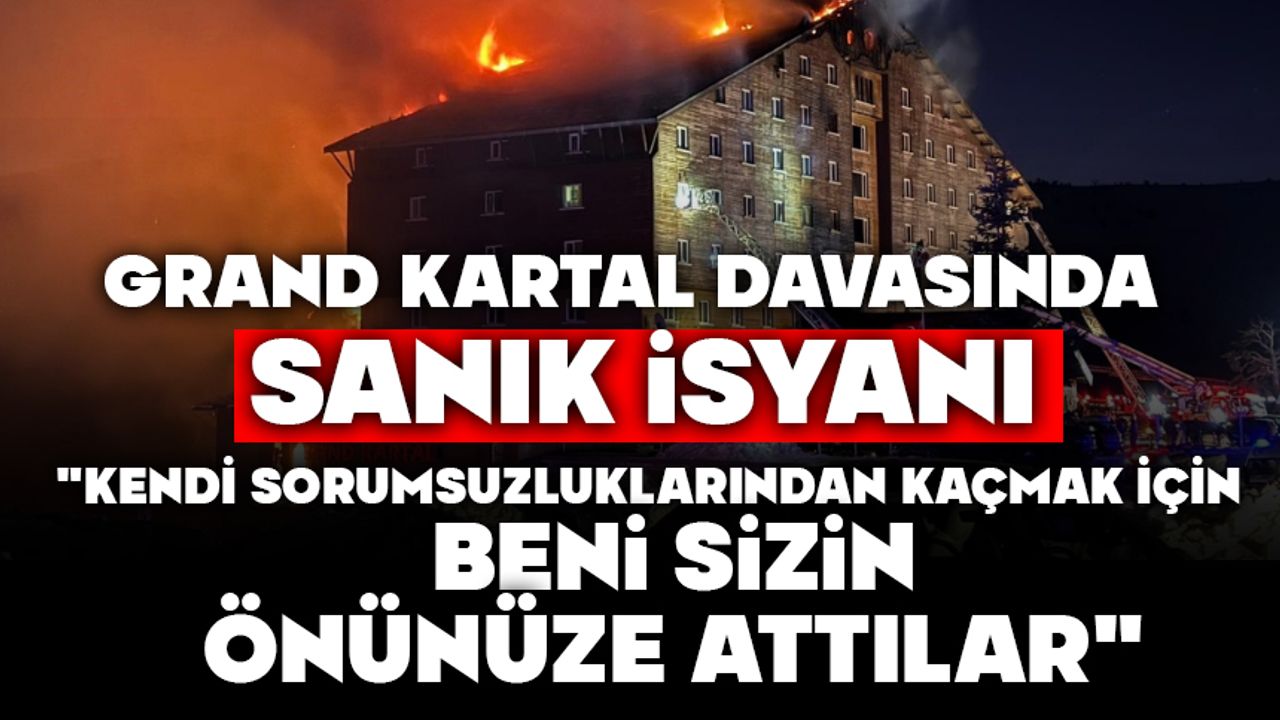 GRAND KARTAL DAVASINDA SANIK İSYANI:  "KENDİ SORUMSUZLUKLARINDAN KAÇMAK İÇİN BENİ SİZİN ÖNÜNÜZE ATTILAR"