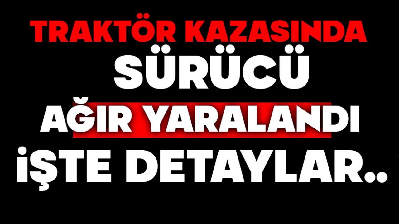 Traktör kazasında sürücü ağır yaralandı