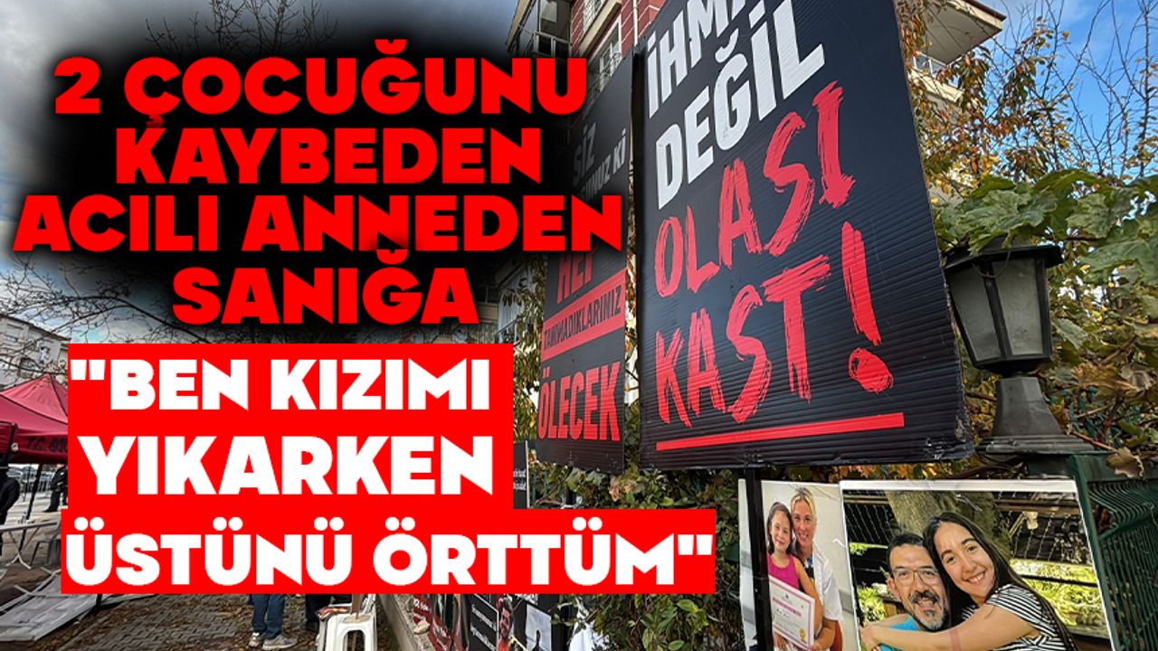 2 çocuğunu kaybeden acılı anneden sanığa: "Ben kızımı yıkarken üstünü örttüm"