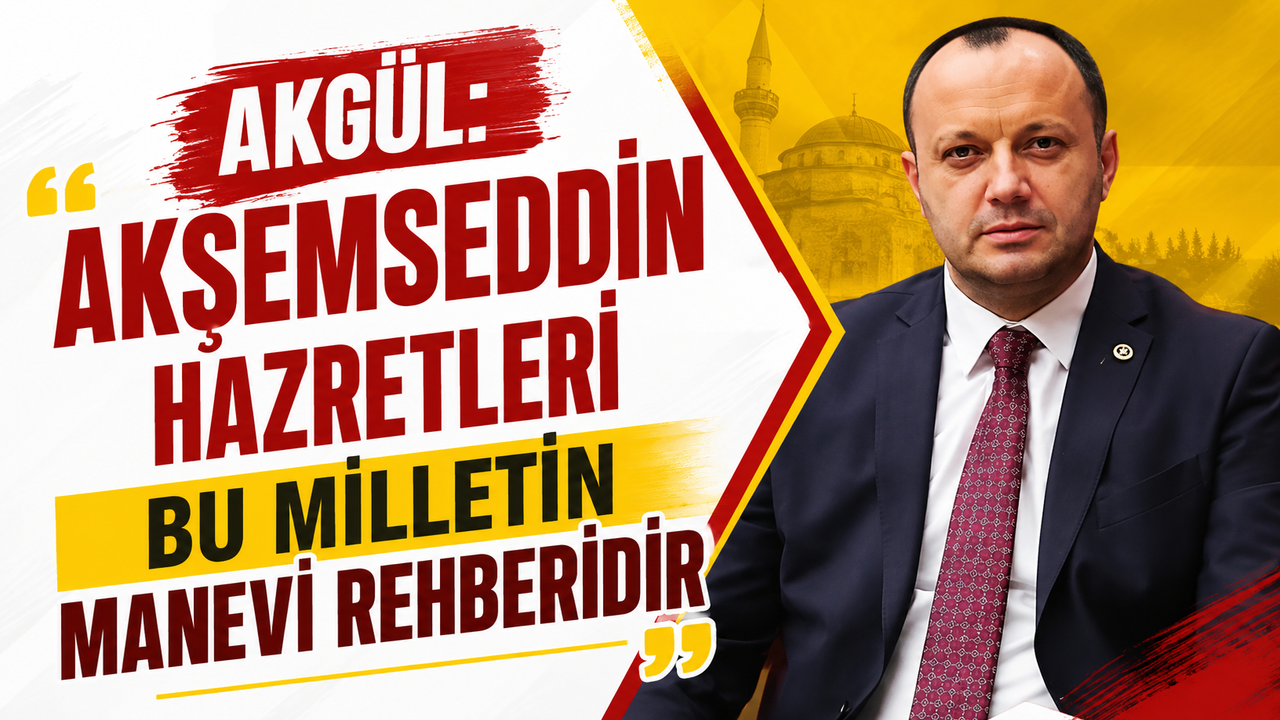 Akgül: “Akşemseddin Hazretleri Bu Milletin Manevi Rehberidir