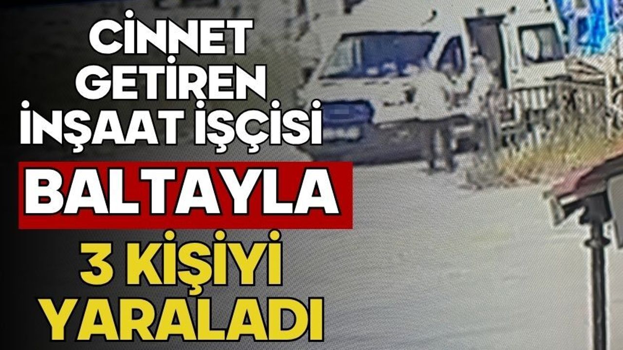 Cinnet getiren inşaat işçisi baltayla 3 kişiyi yar