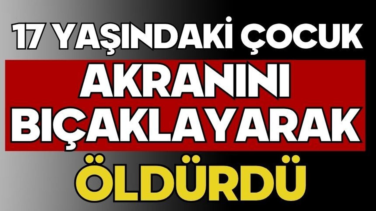 17 yaşındaki çocuk akranını bıçaklayarak öldürdü
