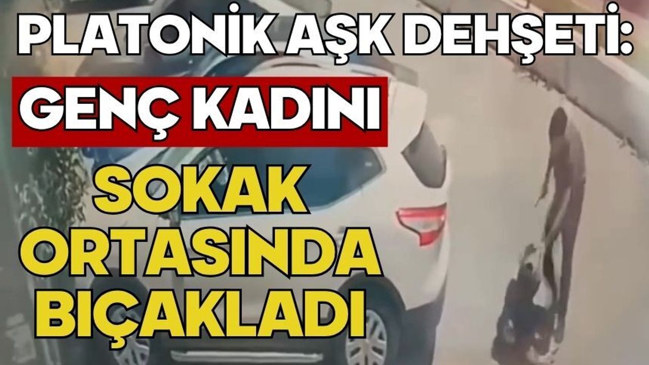 Platonik aşk dehşeti: Genç kadını sokak ortasında 