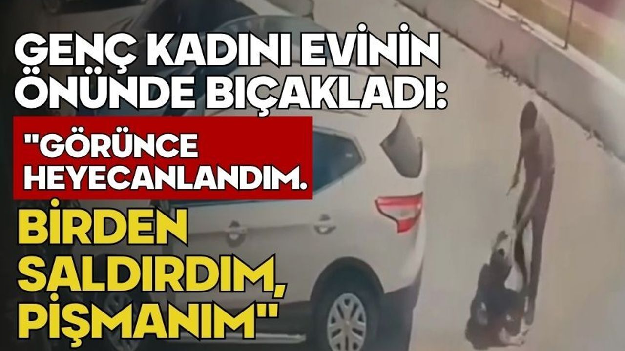 Genç kadını evinin önünde bıçakladı: "Görünce heyecanlandım.