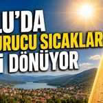 BOLU'DA KAVURUCU SICAKLAR GERİ DÖNÜYOR