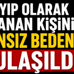 Kayıp olarak aranan kişinin cansız bedenine ulaşıldı
