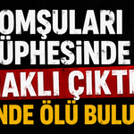 Komşuları şüphesinde haklı çıktı, evinde ölü bulundu