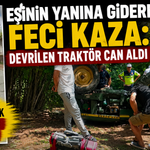 Eşinin Yanına Giderken Feci Kaza: Devrilen Traktör Can Aldı