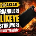 Aşırı sıcaklar powerbankleri tehlikeye dönüştürüyor: ‘Bomba etkisi yapabilir’