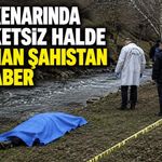 Dere kenarında hareketsiz halde bulunan şahıstan acı haber