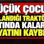 Küçük çocuk kullandığı traktörün altında kalarak hayatını kaybetti