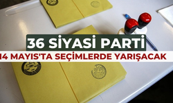 36 SİYASİ PARTİ, 14 MAYIS'TA SEÇİMLERDE YARIŞACAK   