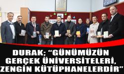 DURAK; “GÜNÜMÜZÜN GERÇEK ÜNİVERSİTELERİ, ZENGİN KÜTÜPHANELERDİR”