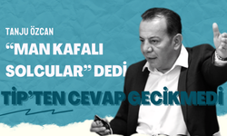 TANJU ÖZCAN “MAN KAFALI SOLCULAR” DEDİ  TİP’TEN CEVAP GECİKMEDİ