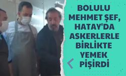 BOLULU MEHMET ŞEF, HATAY'DA ASKERLERLE BİRLİKTE YEMEK PİŞİRDİ