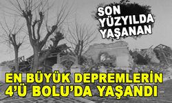 SON YÜZYILDA YAŞANAN EN BÜYÜK DEPREMLERİN 4’Ü BOLU’DA YAŞANDI