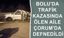 BOLU'DA TRAFİK KAZASINDA ÖLEN AİLE ÇORUM'DA DEFNEDİLDİ