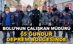 BOLU’NUN ÇALIŞKAN MÜDÜRÜ 65 GÜNDÜR DEPREM BÖLGESİNDE