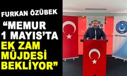 FURKAN ÖZÜBEK: “MEMUR 1 MAYIS’TA EK ZAM MÜJDESİ BEKLİYOR”