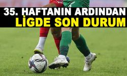 35. HAFTANIN ARDINDAN LİGDE SON DURUM