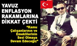 YAVUZ, ENFLASYON RAKAMLARINA DİKKAT ÇEKTİ