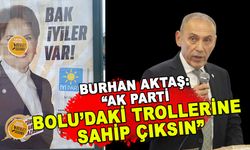 BURHAN AKTAŞ: “AK PARTİ BOLU’DAKİ TROLLERİNE SAHİP ÇIKSIN”