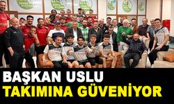 BAŞKAN USLU TAKIMINA GÜVENİYOR