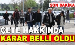 ÇETE HAKKINDA KARAR BELLİ OLDU