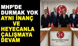 MHP’DE DURMAK YOK AYNI İNANÇ VE HEYECANLA ÇALIŞMAYA DEVAM