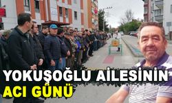 YOKUŞOĞLU AİLESİNİN ACI GÜNÜ