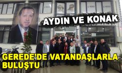 AYDIN VE KONAK GEREDE’DE VATANDAŞLARLA BULUŞTU