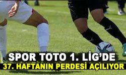 SPOR TOTO 1. LİG’DE 37. HAFTANIN PERDESİ AÇILIYOR