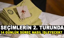 SEÇİMLERİN 2. TURUNDA 14 GÜNLÜK SÜREÇ NASIL İŞLEYECEK?