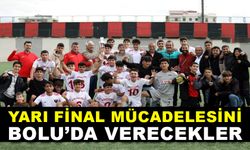 YARI FİNAL MÜCADELESİNİ BOLU’DA VERECEKLER